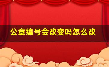 公章编号会改变吗怎么改