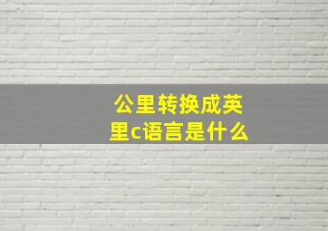 公里转换成英里c语言是什么