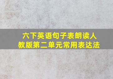 六下英语句子表朗读人教版第二单元常用表达法