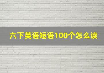 六下英语短语100个怎么读