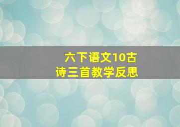 六下语文10古诗三首教学反思