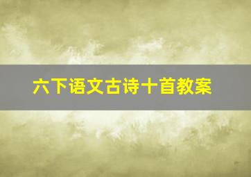 六下语文古诗十首教案