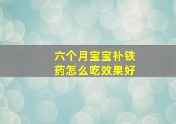 六个月宝宝补铁药怎么吃效果好