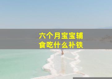 六个月宝宝辅食吃什么补铁