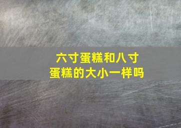 六寸蛋糕和八寸蛋糕的大小一样吗