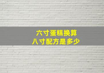 六寸蛋糕换算八寸配方是多少