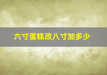 六寸蛋糕改八寸加多少