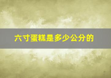 六寸蛋糕是多少公分的