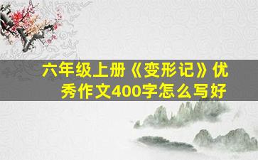 六年级上册《变形记》优秀作文400字怎么写好