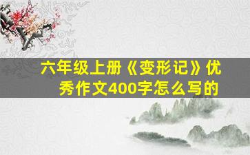 六年级上册《变形记》优秀作文400字怎么写的