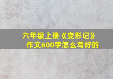 六年级上册《变形记》作文600字怎么写好的