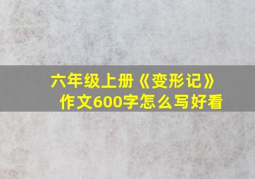 六年级上册《变形记》作文600字怎么写好看