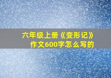 六年级上册《变形记》作文600字怎么写的