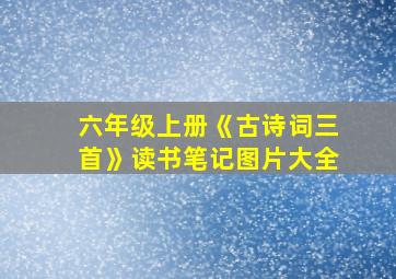 六年级上册《古诗词三首》读书笔记图片大全