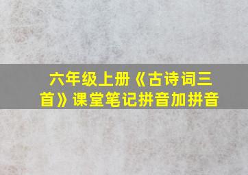 六年级上册《古诗词三首》课堂笔记拼音加拼音