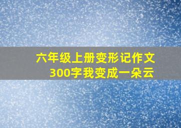 六年级上册变形记作文300字我变成一朵云