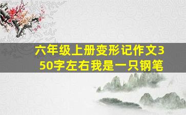 六年级上册变形记作文350字左右我是一只钢笔