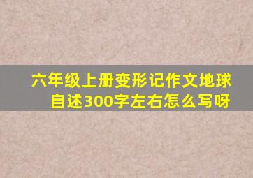 六年级上册变形记作文地球自述300字左右怎么写呀