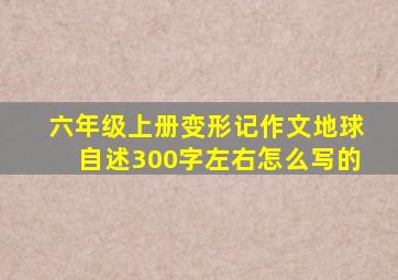 六年级上册变形记作文地球自述300字左右怎么写的