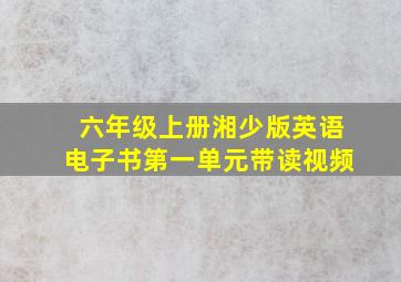 六年级上册湘少版英语电子书第一单元带读视频