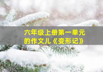 六年级上册第一单元的作文儿《变形记》