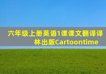 六年级上册英语1课课文翻译译林出版Cartoontime