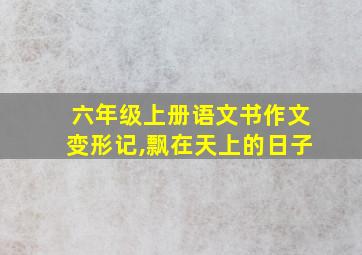 六年级上册语文书作文变形记,飘在天上的日子