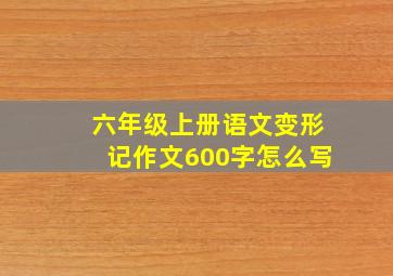 六年级上册语文变形记作文600字怎么写