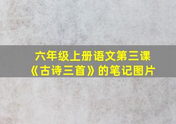 六年级上册语文第三课《古诗三首》的笔记图片