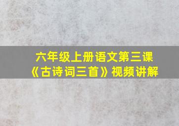 六年级上册语文第三课《古诗词三首》视频讲解