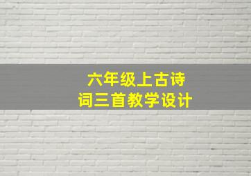 六年级上古诗词三首教学设计