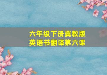 六年级下册冀教版英语书翻译第六课