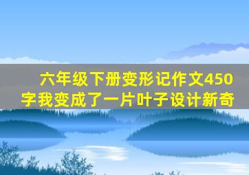 六年级下册变形记作文450字我变成了一片叶子设计新奇