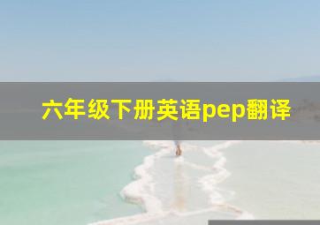 六年级下册英语pep翻译