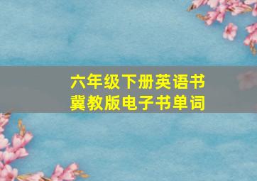 六年级下册英语书冀教版电子书单词