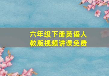 六年级下册英语人教版视频讲课免费