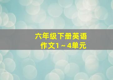 六年级下册英语作文1～4单元