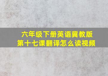 六年级下册英语冀教版第十七课翻译怎么读视频