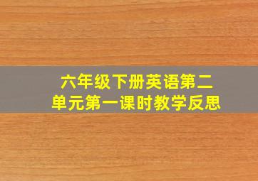 六年级下册英语第二单元第一课时教学反思