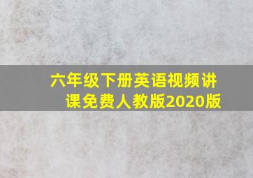 六年级下册英语视频讲课免费人教版2020版