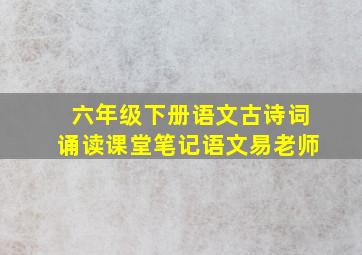 六年级下册语文古诗词诵读课堂笔记语文易老师