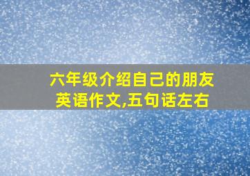 六年级介绍自己的朋友英语作文,五句话左右