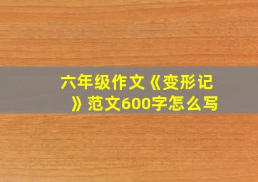 六年级作文《变形记》范文600字怎么写