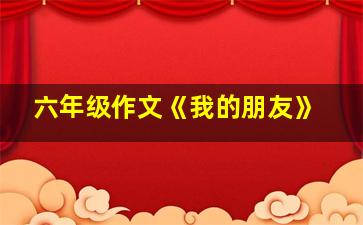 六年级作文《我的朋友》