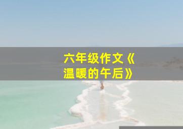 六年级作文《温暖的午后》