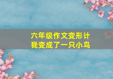 六年级作文变形计我变成了一只小鸟