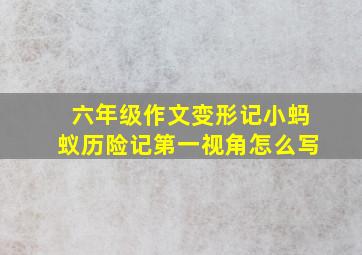 六年级作文变形记小蚂蚁历险记第一视角怎么写