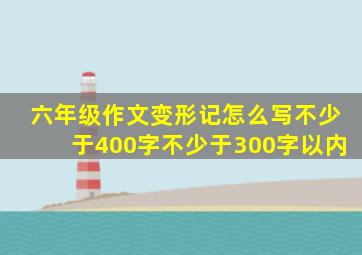 六年级作文变形记怎么写不少于400字不少于300字以内