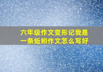 六年级作文变形记我是一条蚯蚓作文怎么写好