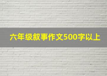 六年级叙事作文500字以上